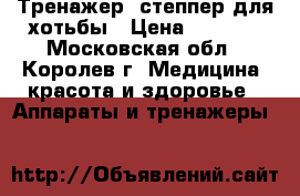 Тренажер- степпер для хотьбы › Цена ­ 1 000 - Московская обл., Королев г. Медицина, красота и здоровье » Аппараты и тренажеры   